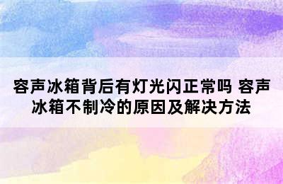 容声冰箱背后有灯光闪正常吗 容声冰箱不制冷的原因及解决方法